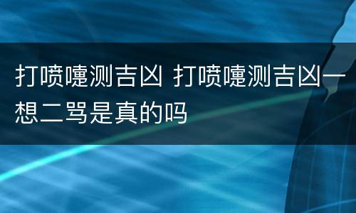 打喷嚏测吉凶 打喷嚏测吉凶一想二骂是真的吗