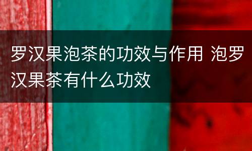 罗汉果泡茶的功效与作用 泡罗汉果茶有什么功效