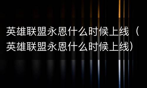 英雄联盟永恩什么时候上线（英雄联盟永恩什么时候上线）