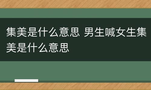 集美是什么意思 男生喊女生集美是什么意思