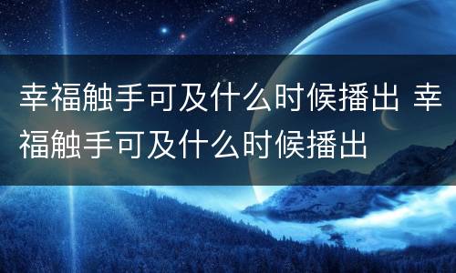 幸福触手可及什么时候播出 幸福触手可及什么时候播出