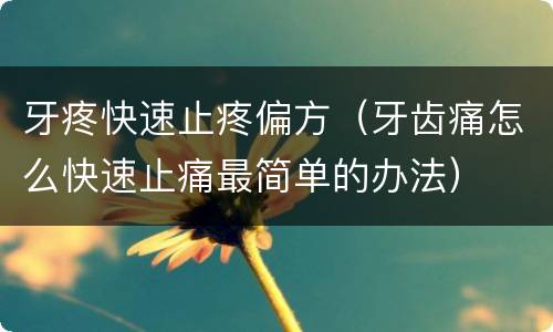 牙疼快速止疼偏方（牙齿痛怎么快速止痛最简单的办法）