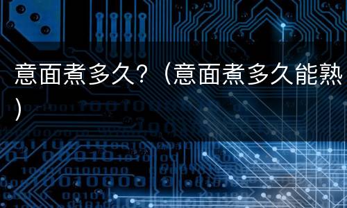 意面煮多久?（意面煮多久能熟）