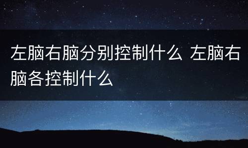左脑右脑分别控制什么 左脑右脑各控制什么