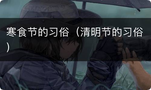 寒食节的习俗（清明节的习俗）