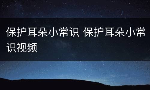 保护耳朵小常识 保护耳朵小常识视频