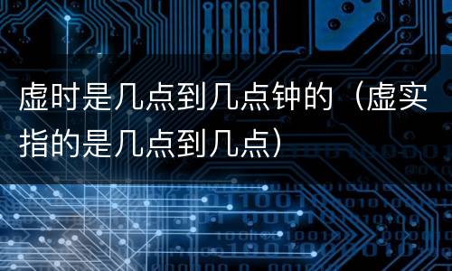 虚时是几点到几点钟的（虚实指的是几点到几点）