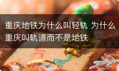 重庆地铁为什么叫轻轨 为什么重庆叫轨道而不是地铁