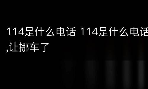 114是什么电话 114是什么电话,让挪车了