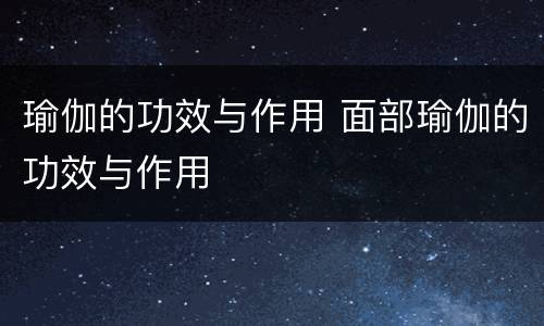 瑜伽的功效与作用 面部瑜伽的功效与作用