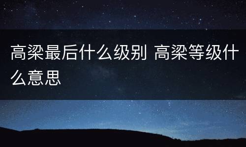 高梁最后什么级别 高梁等级什么意思