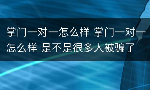 掌门一对一怎么样 掌门一对一怎么样 是不是很多人被骗了