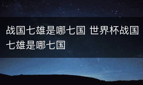 战国七雄是哪七国 世界杯战国七雄是哪七国