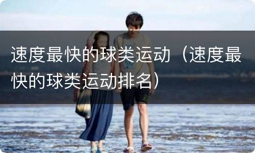 速度最快的球类运动（速度最快的球类运动排名）