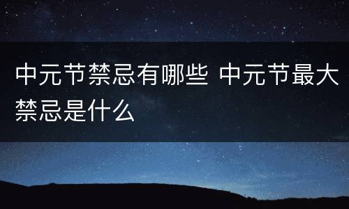 中元节禁忌有哪些 中元节最大禁忌是什么