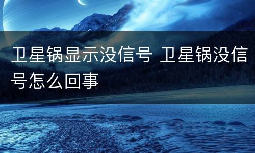 卫星锅显示没信号 卫星锅没信号怎么回事