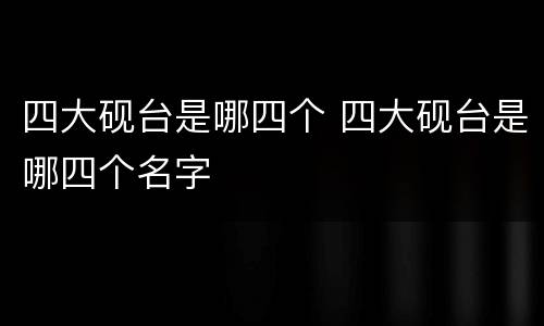 四大砚台是哪四个 四大砚台是哪四个名字