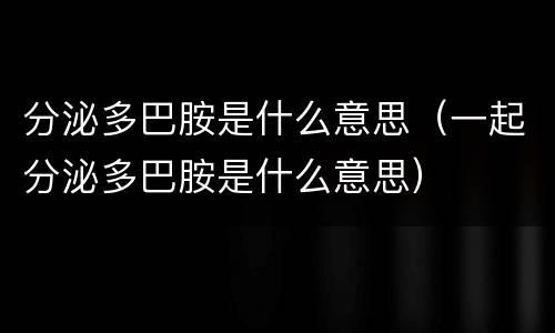 分泌多巴胺是什么意思（一起分泌多巴胺是什么意思）