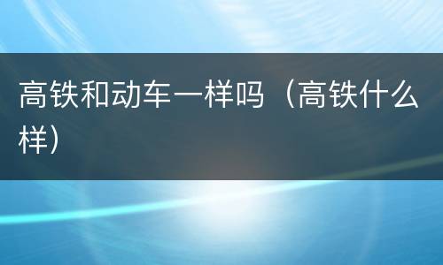 高铁和动车一样吗（高铁什么样）