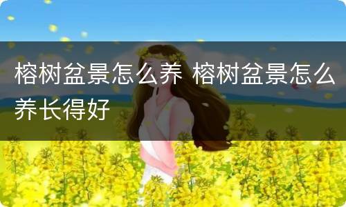 榕树盆景怎么养 榕树盆景怎么养长得好