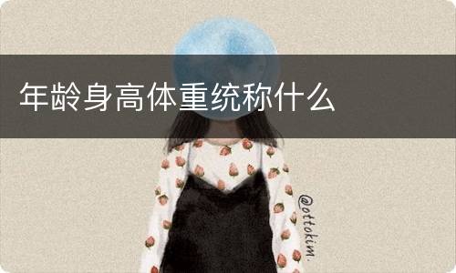 年龄身高体重统称什么