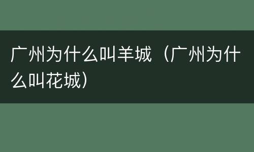 广州为什么叫羊城（广州为什么叫花城）