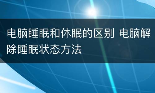 电脑睡眠和休眠的区别 电脑解除睡眠状态方法