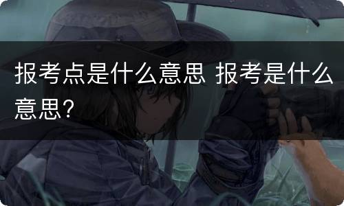 报考点是什么意思 报考是什么意思?