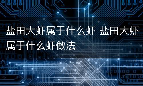 盐田大虾属于什么虾 盐田大虾属于什么虾做法