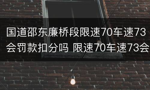 国道邵东廉桥段限速70车速73会罚款扣分吗 限速70车速73会罚款扣分吗
