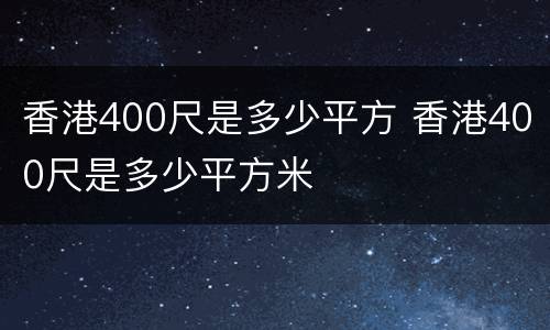 香港400尺是多少平方 香港400尺是多少平方米