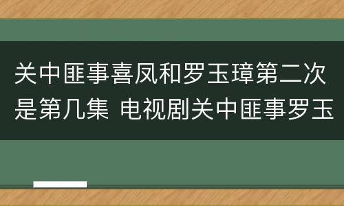 关中匪事喜凤和罗玉璋第二次是第几集 电视剧关中匪事罗玉璋和喜凤
