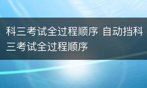 科三考试全过程顺序 自动挡科三考试全过程顺序