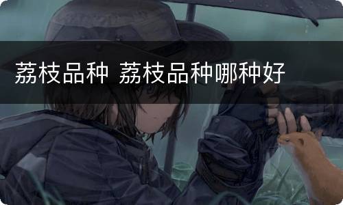 荔枝品种 荔枝品种哪种好