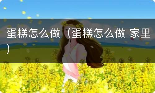 蛋糕怎么做（蛋糕怎么做 家里）