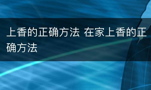 上香的正确方法 在家上香的正确方法