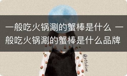 一般吃火锅涮的蟹棒是什么 一般吃火锅涮的蟹棒是什么品牌