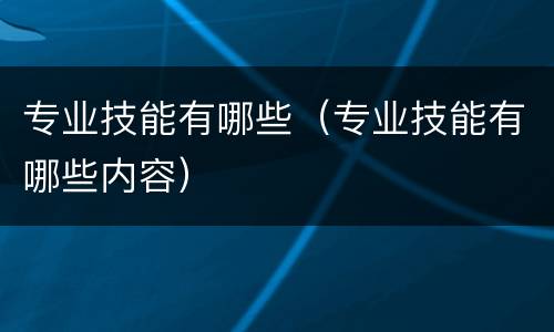 专业技能有哪些（专业技能有哪些内容）