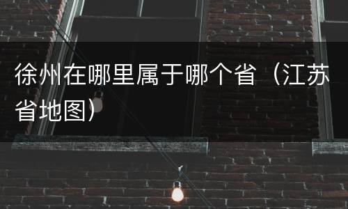 徐州在哪里属于哪个省（江苏省地图）