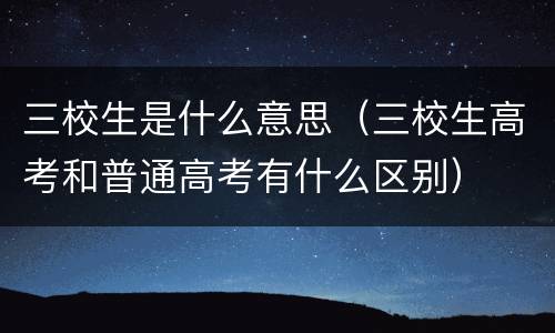 三校生是什么意思（三校生高考和普通高考有什么区别）