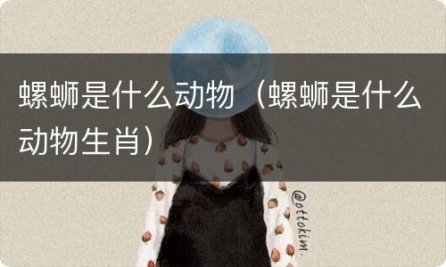 螺蛳是什么动物（螺蛳是什么动物生肖）