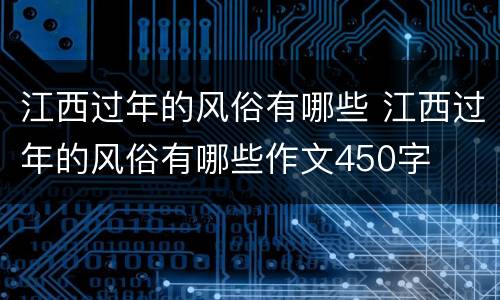 江西过年的风俗有哪些 江西过年的风俗有哪些作文450字