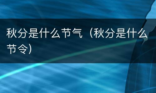 秋分是什么节气（秋分是什么节令）