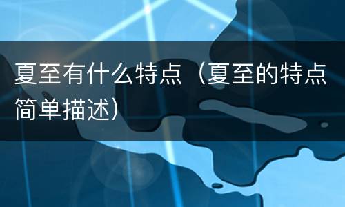 夏至有什么特点（夏至的特点简单描述）