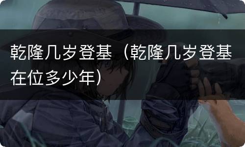 乾隆几岁登基（乾隆几岁登基在位多少年）
