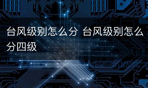 台风级别怎么分 台风级别怎么分四级