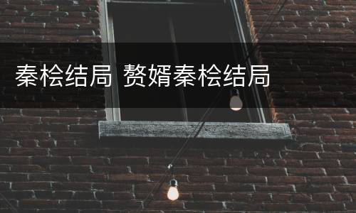 秦桧结局 赘婿秦桧结局