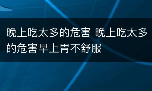 晚上吃太多的危害 晚上吃太多的危害早上胃不舒服