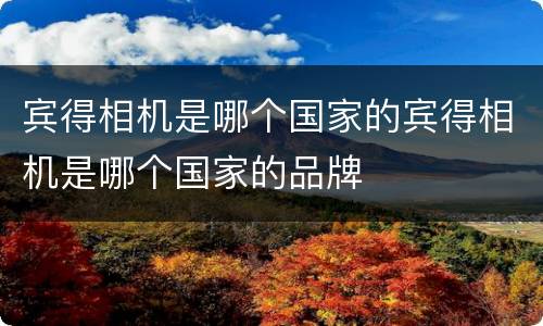 宾得相机是哪个国家的宾得相机是哪个国家的品牌