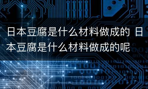 日本豆腐是什么材料做成的 日本豆腐是什么材料做成的呢